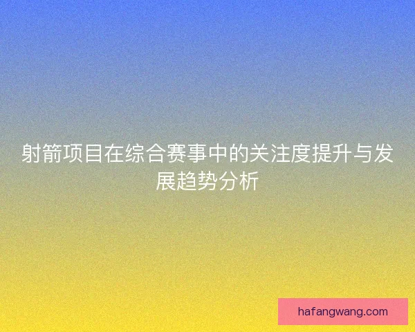 射箭项目在综合赛事中的关注度提升与发展趋势分析